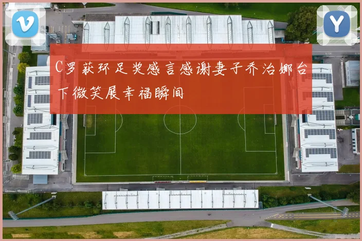 C罗获环足奖感言感谢妻子乔治娜台下微笑展幸福瞬间