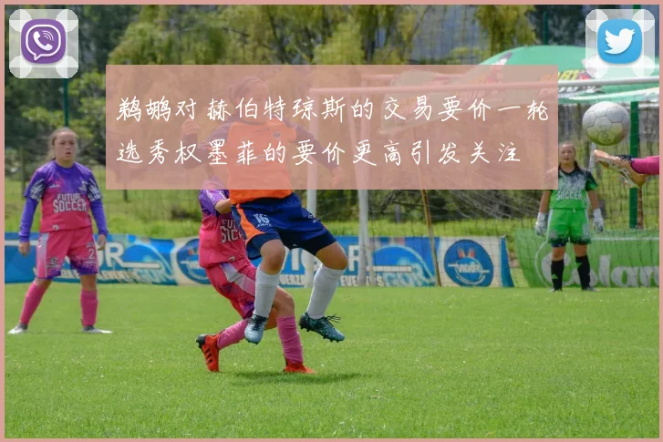 鹈鹕对赫伯特琼斯的交易要价一轮选秀权墨菲的要价更高引发关注
