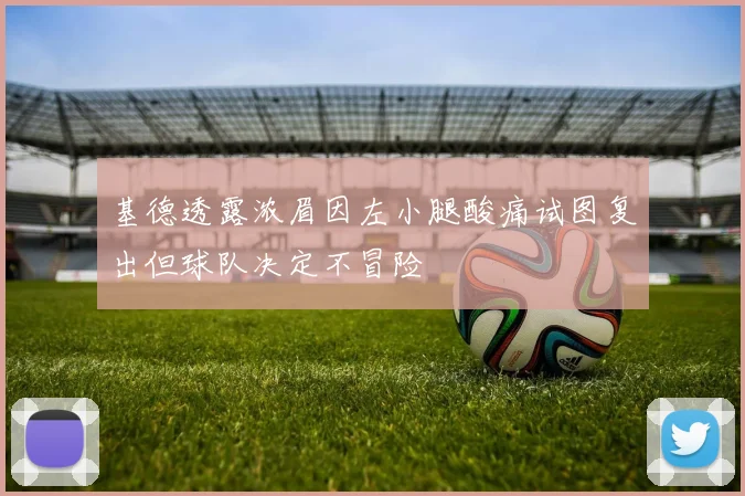 基德透露浓眉因左小腿酸痛试图复出但球队决定不冒险