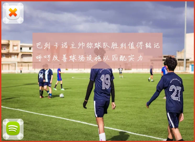 巴列卡诺主帅称球队胜利值得铭记呼吁改善球场设施以匹配实力