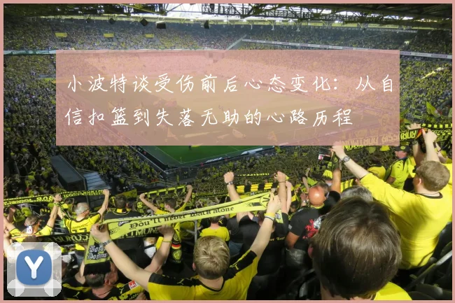 小波特谈受伤前后心态变化：从自信扣篮到失落无助的心路历程