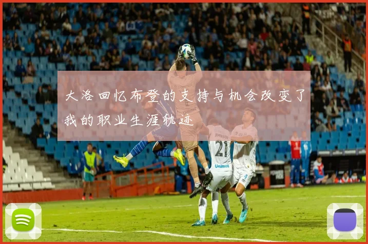 大洛回忆布登的支持与机会改变了我的职业生涯轨迹