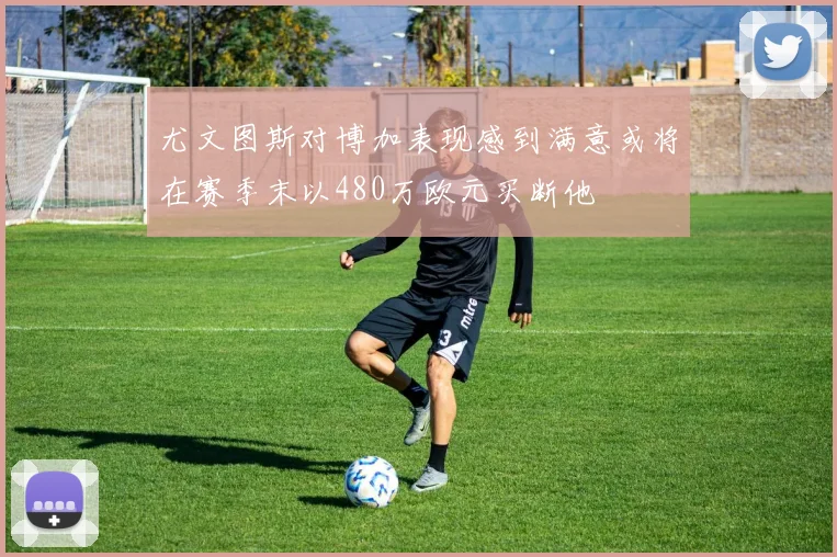 尤文图斯对博加表现感到满意或将在赛季末以480万欧元买断他