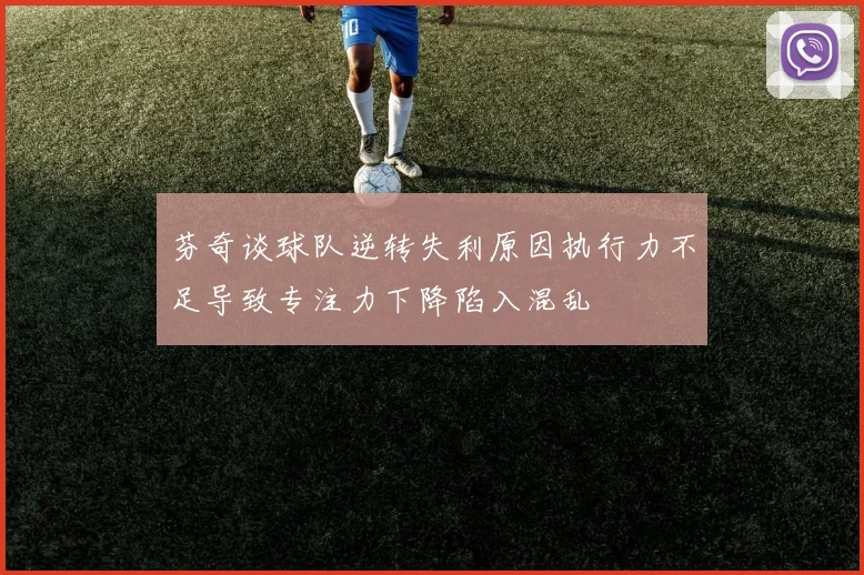 芬奇谈球队逆转失利原因执行力不足导致专注力下降陷入混乱