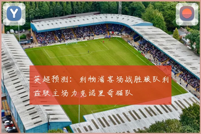 英超预测：利物浦客场战胜狼队利兹联主场力克诺里奇猫队