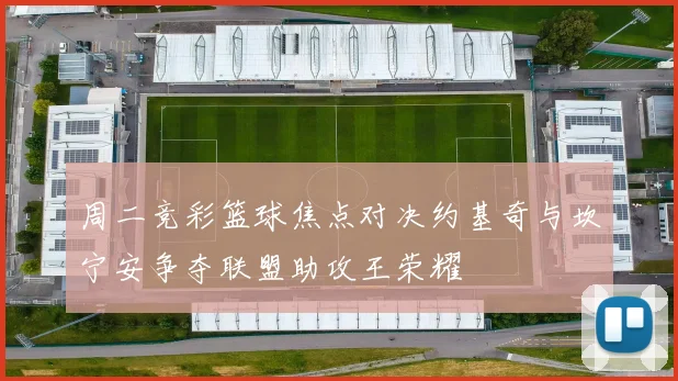周二竞彩篮球焦点对决约基奇与坎宁安争夺联盟助攻王荣耀