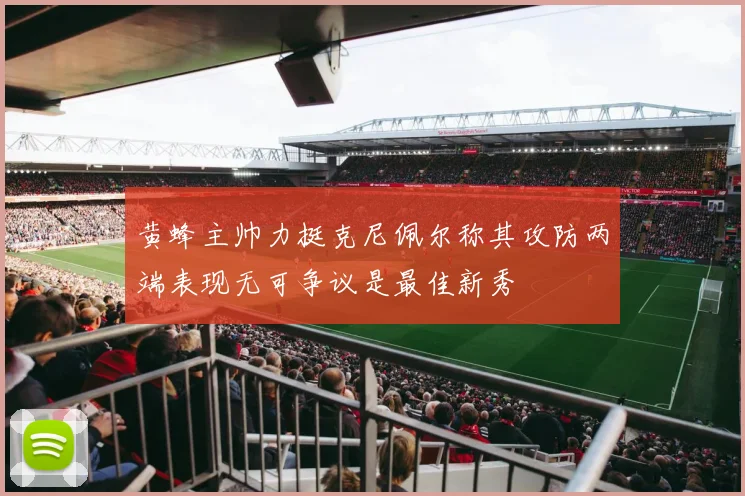 黄蜂主帅力挺克尼佩尔称其攻防两端表现无可争议是最佳新秀