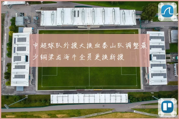 中超球队外援大换血泰山队调整最少铜梁龙海牛全员更换新援