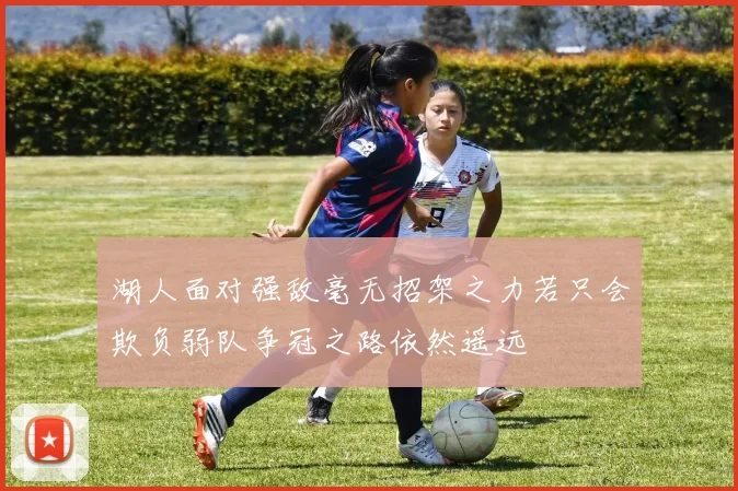 湖人面对强敌毫无招架之力若只会欺负弱队争冠之路依然遥远