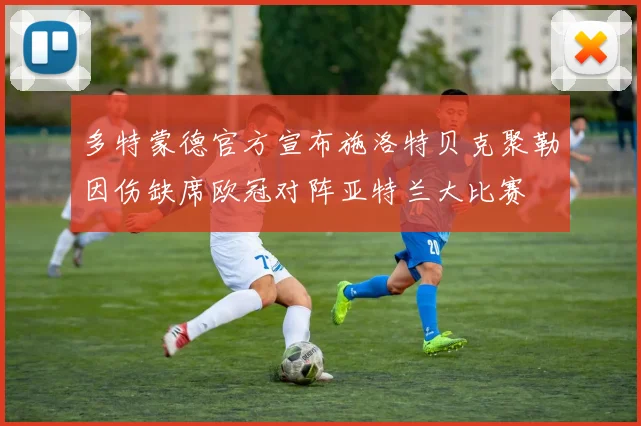 多特蒙德官方宣布施洛特贝克聚勒因伤缺席欧冠对阵亚特兰大比赛