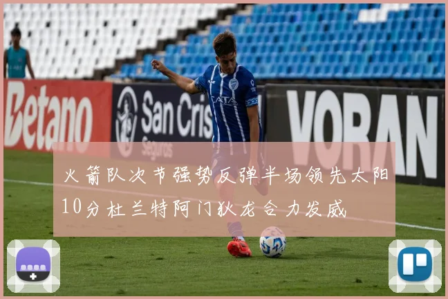 火箭队次节强势反弹半场领先太阳10分杜兰特阿门狄龙合力发威