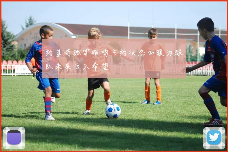 约基奇孤掌难鸣卡约状态回暖为球队未来注入希望