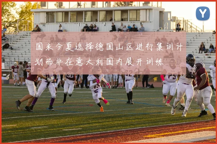 国米今夏选择德国山区进行集训计划而非在意大利国内展开训练