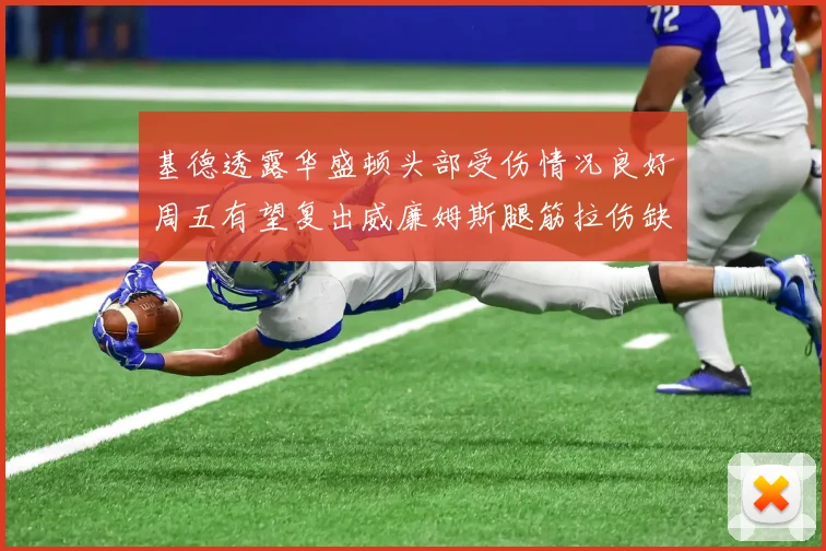 基德透露华盛顿头部受伤情况良好周五有望复出威廉姆斯腿筋拉伤缺席一周