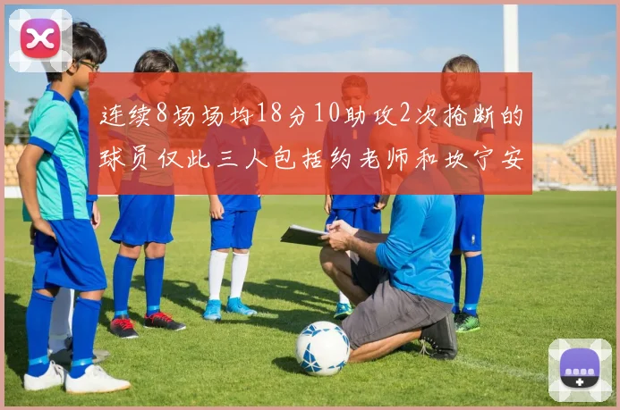 连续8场场均18分10助攻2次抢断的球员仅此三人包括约老师和坎宁安